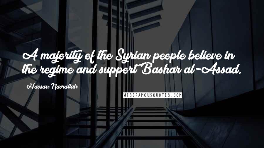 Hassan Nasrallah quotes: A majority of the Syrian people believe in the regime and support Bashar al-Assad.