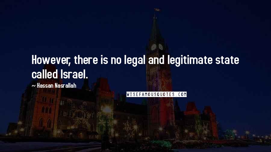 Hassan Nasrallah quotes: However, there is no legal and legitimate state called Israel.