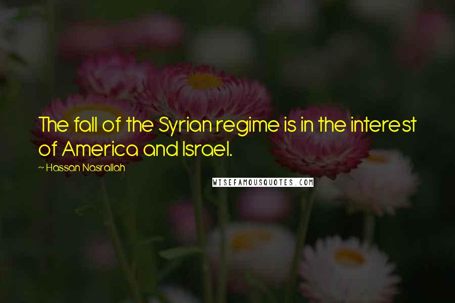 Hassan Nasrallah quotes: The fall of the Syrian regime is in the interest of America and Israel.