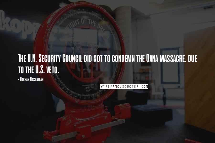 Hassan Nasrallah quotes: The U.N. Security Council did not to condemn the Qana massacre, due to the U.S. veto.