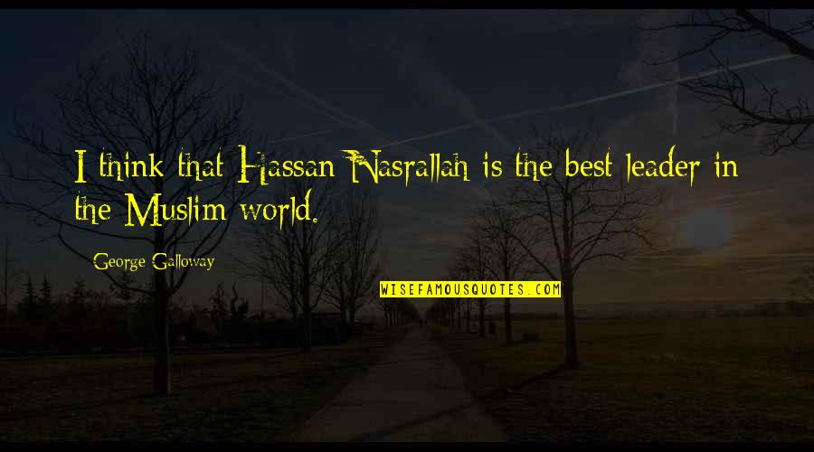 Hassan Nasrallah Quotes By George Galloway: I think that Hassan Nasrallah is the best