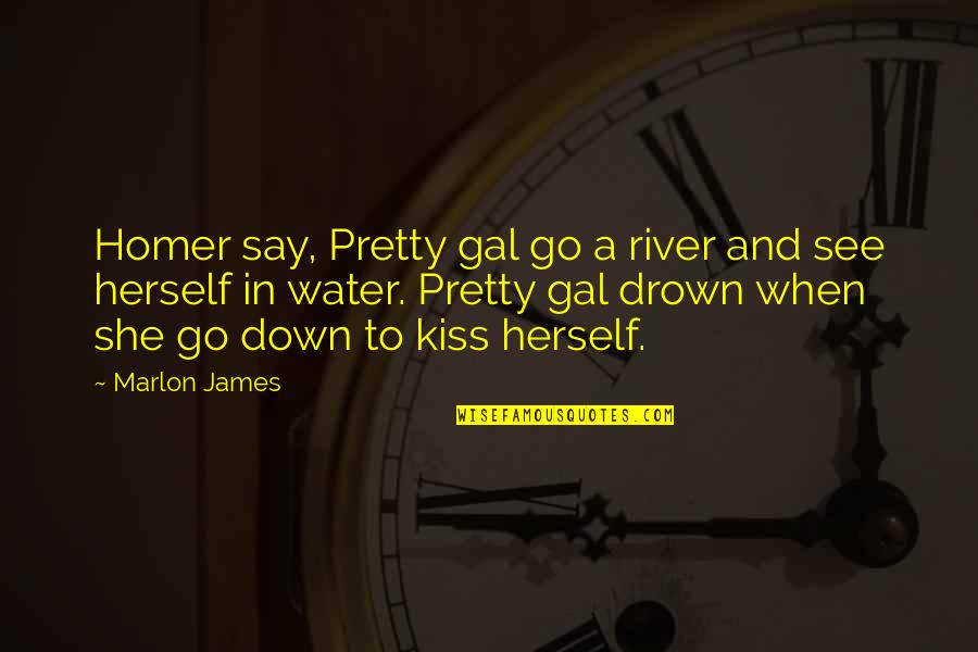 Hassan Nisar Quotes By Marlon James: Homer say, Pretty gal go a river and Hassan Nisar Quotes By Marlon James: Homer say, Pretty gal go a river and