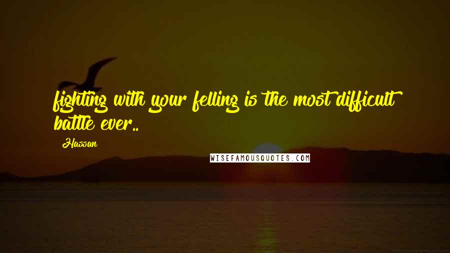 Hassan quotes: fighting with your felling is the most difficult battle ever..!!