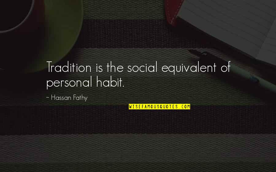 Hassan Quotes By Hassan Fathy: Tradition is the social equivalent of personal habit.
