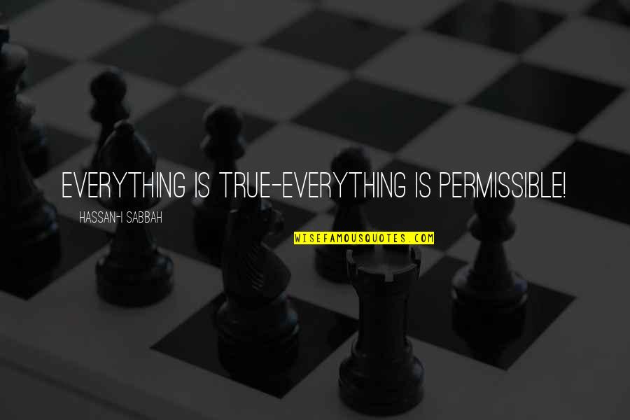Hassan Quotes By Hassan-i Sabbah: Everything is true-Everything is permissible! Hassan Quotes By Hassan-i Sabbah: Everything is true-Everything is permissible!