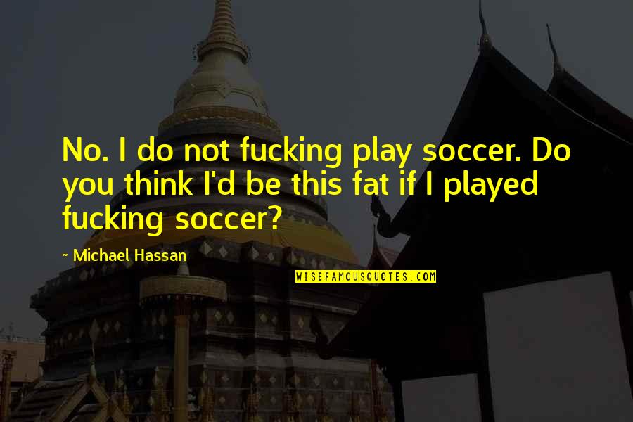 Hassan Quotes By Michael Hassan: No. I do not fucking play soccer. Do