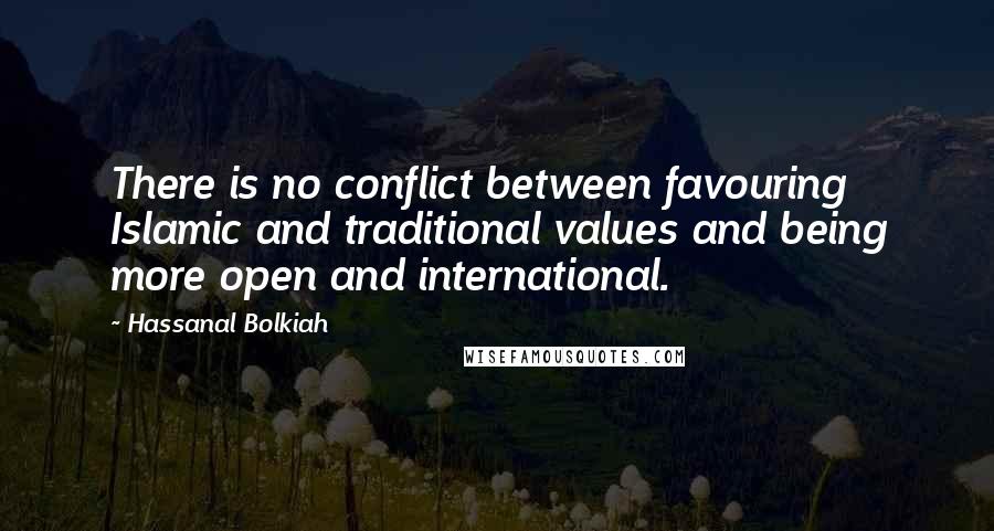 Hassanal Bolkiah quotes: There is no conflict between favouring Islamic and traditional values and being more open and international.