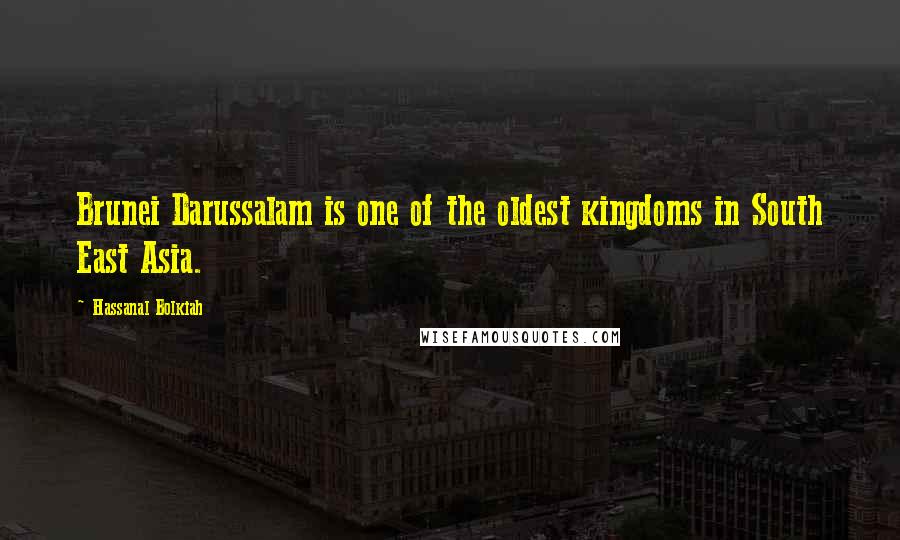 Hassanal Bolkiah quotes: Brunei Darussalam is one of the oldest kingdoms in South East Asia.