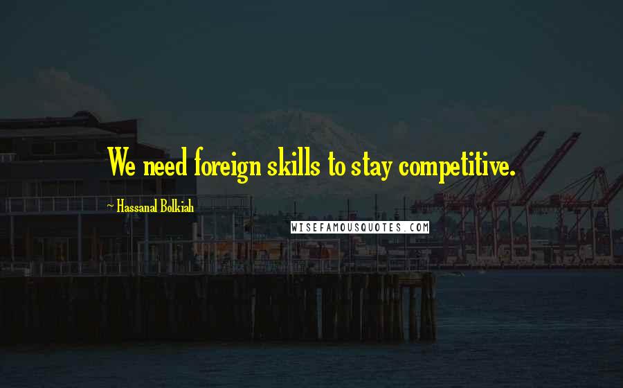 Hassanal Bolkiah quotes: We need foreign skills to stay competitive.