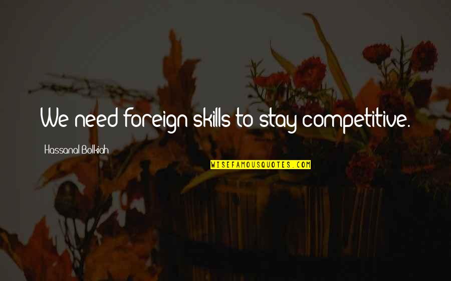 Hassanal Bolkiah Quotes By Hassanal Bolkiah: We need foreign skills to stay competitive.