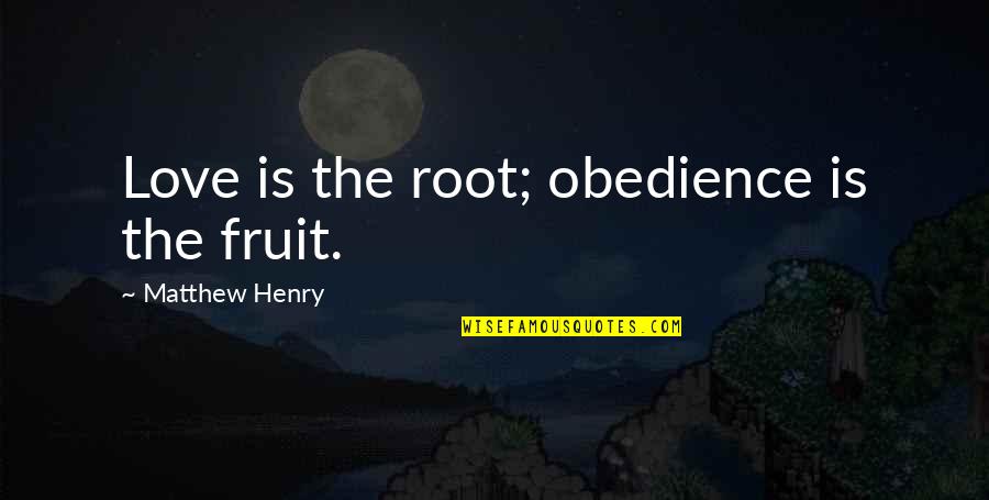 Hassantoren Quotes By Matthew Henry: Love is the root; obedience is the fruit. Hassantoren Quotes By Matthew Henry: Love is the root; obedience is the fruit.
