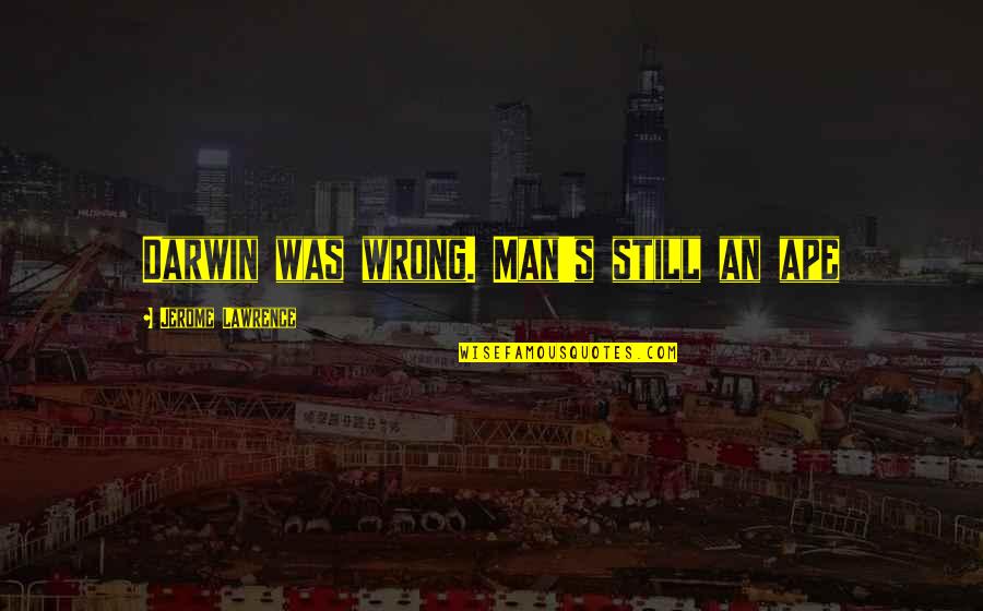 Hasselbach Harold Quotes By Jerome Lawrence: Darwin was wrong. Man's still an ape Hasselbach Harold Quotes By Jerome Lawrence: Darwin was wrong. Man's still an ape