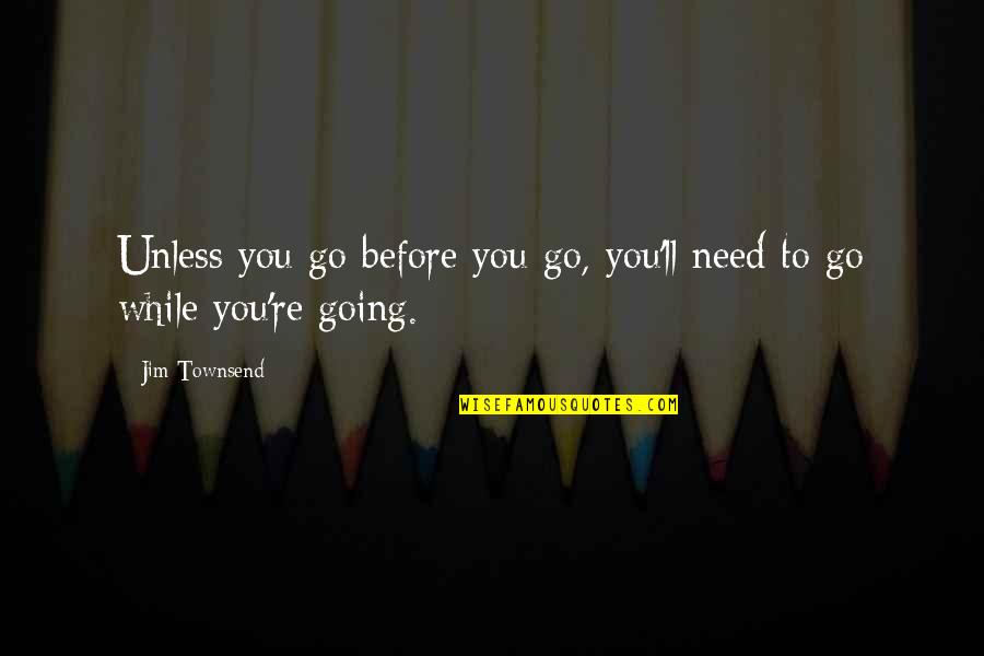 Hasselbalch Equation Quotes By Jim Townsend: Unless you go before you go, you'll need