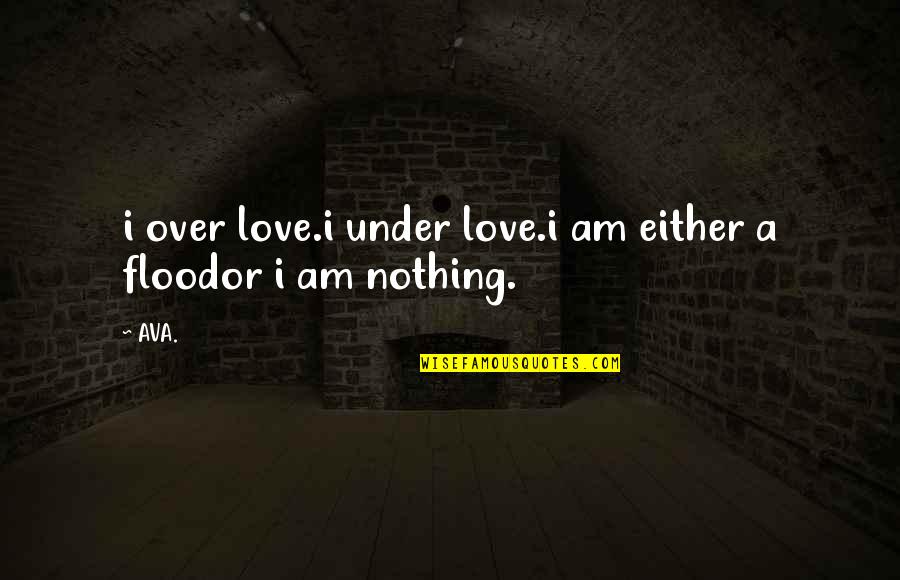 Hasselberg Publishing Quotes By AVA.: i over love.i under love.i am either a