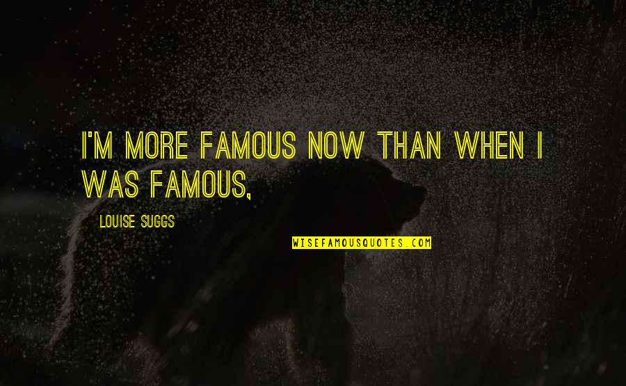 Hasselberger Death Quotes By Louise Suggs: I'm more famous now than when I was Hasselberger Death Quotes By Louise Suggs: I'm more famous now than when I was