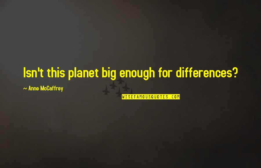 Hasselborg Anna Quotes By Anne McCaffrey: Isn't this planet big enough for differences? Hasselborg Anna Quotes By Anne McCaffrey: Isn't this planet big enough for differences?