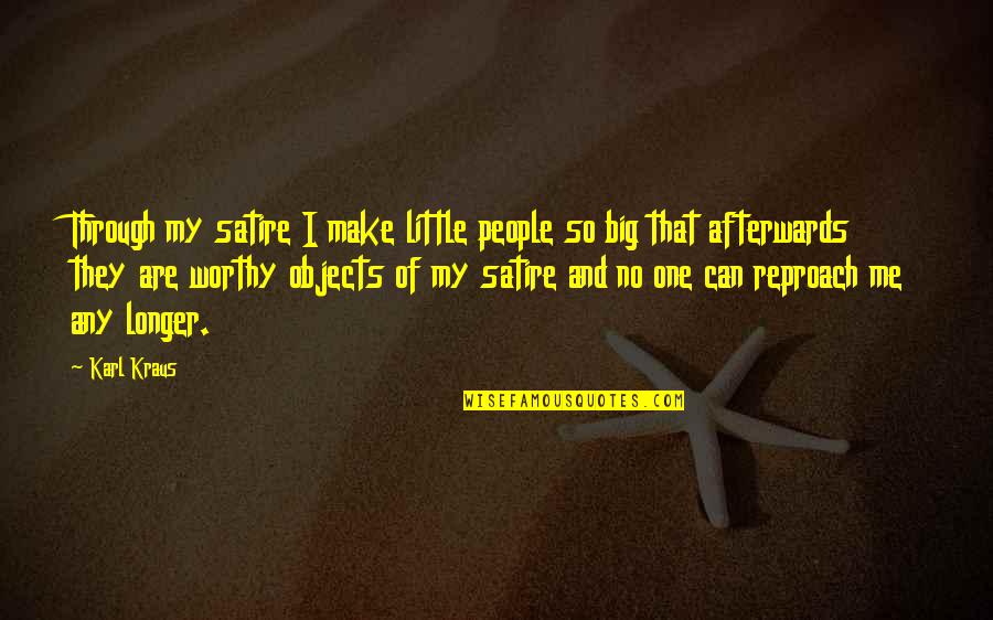 Hasselborg Anna Quotes By Karl Kraus: Through my satire I make little people so Hasselborg Anna Quotes By Karl Kraus: Through my satire I make little people so