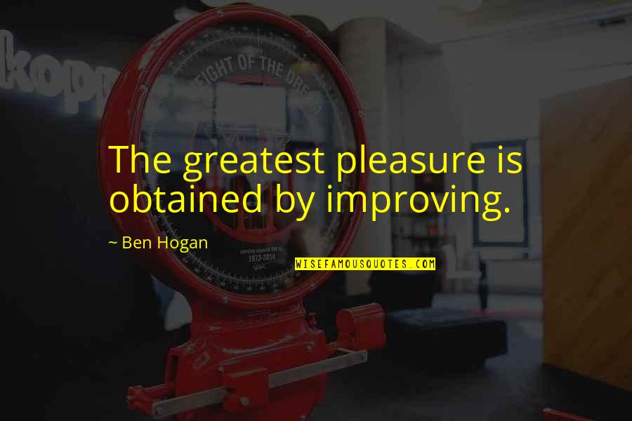 Hassen Quotes By Ben Hogan: The greatest pleasure is obtained by improving.