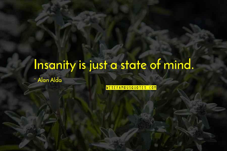 Hassen Taher Quotes By Alan Alda: Insanity is just a state of mind. Hassen Taher Quotes By Alan Alda: Insanity is just a state of mind.