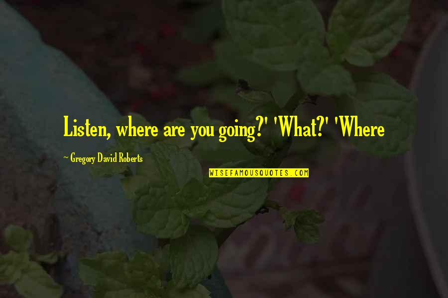 Hassenfeld Foundation Quotes By Gregory David Roberts: Listen, where are you going?' 'What?' 'Where