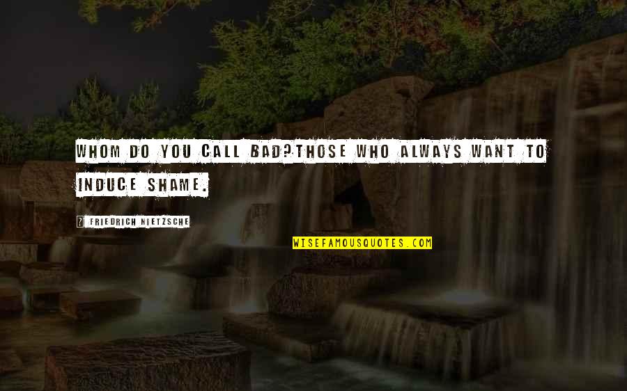 Hassinger Castle Quotes By Friedrich Nietzsche: Whom do you call bad?Those who always want