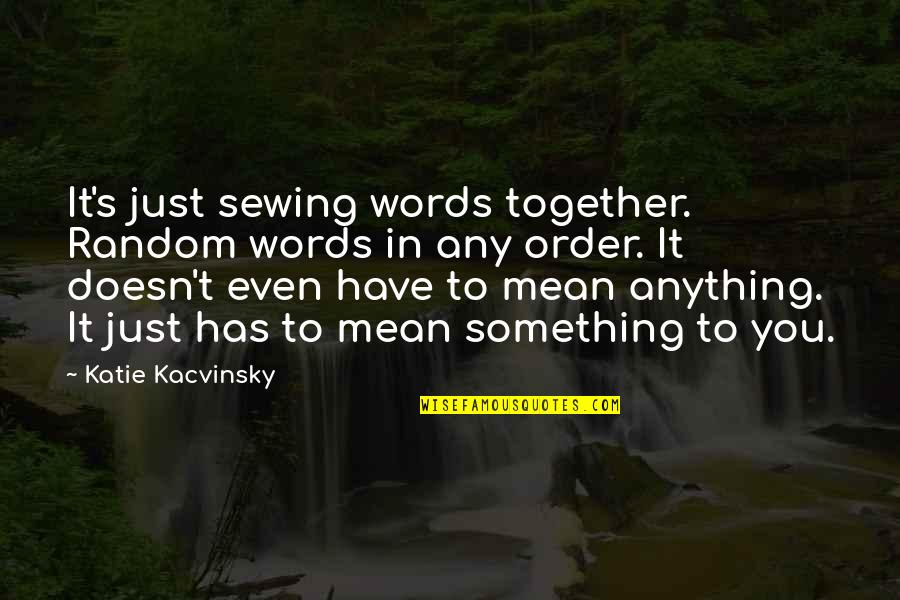 Hassini Quotes By Katie Kacvinsky: It's just sewing words together. Random words in Hassini Quotes By Katie Kacvinsky: It's just sewing words together. Random words in