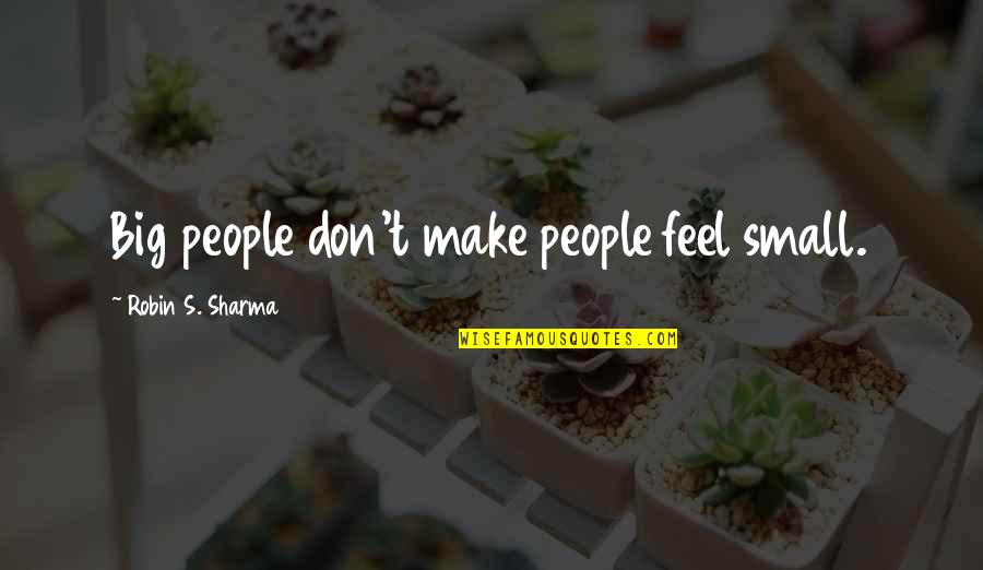 Hassler Quotes By Robin S. Sharma: Big people don't make people feel small. Hassler Quotes By Robin S. Sharma: Big people don't make people feel small.