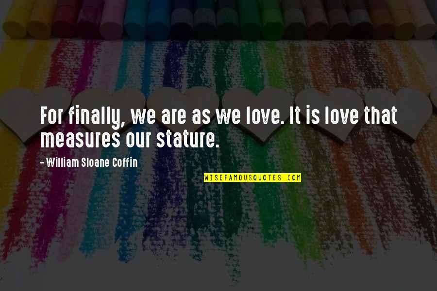 Hassler Quotes By William Sloane Coffin: For finally, we are as we love. It