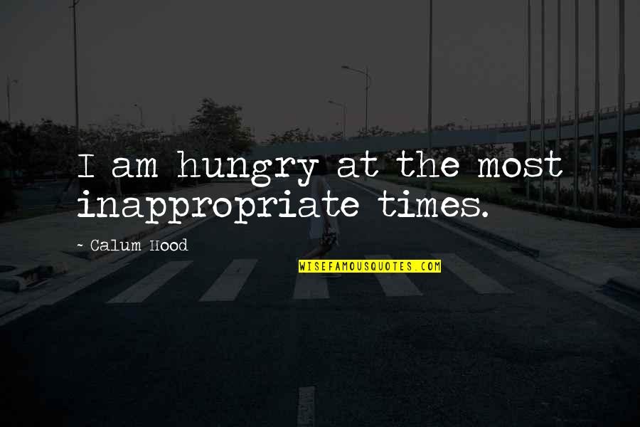 Hasslinger Catering Quotes By Calum Hood: I am hungry at the most inappropriate times. Hasslinger Catering Quotes By Calum Hood: I am hungry at the most inappropriate times.
