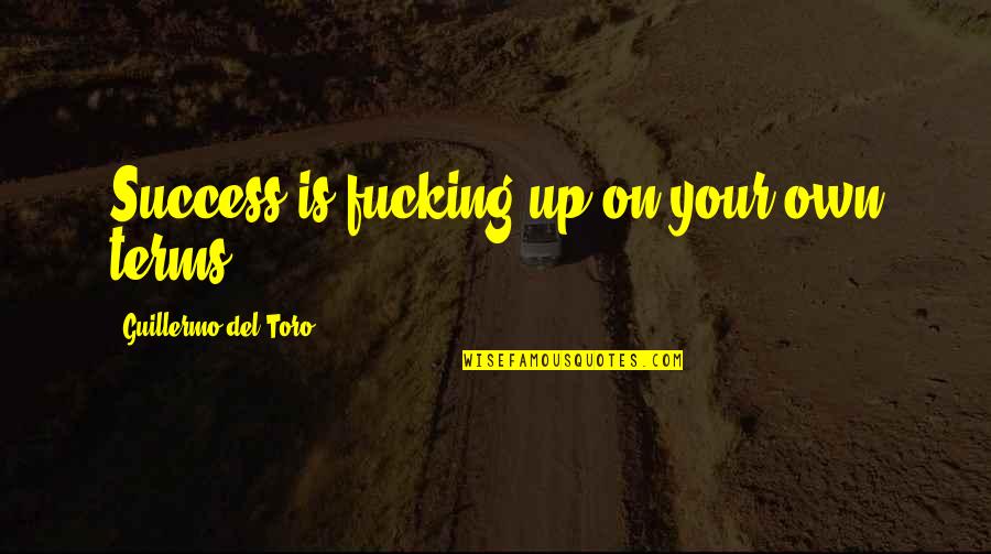 Hassman Quotes By Guillermo Del Toro: Success is fucking up on your own terms. Hassman Quotes By Guillermo Del Toro: Success is fucking up on your own terms.