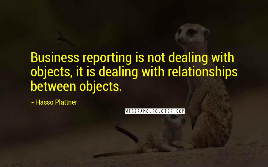 Hasso Plattner quotes: Business reporting is not dealing with objects, it is dealing with relationships between objects.