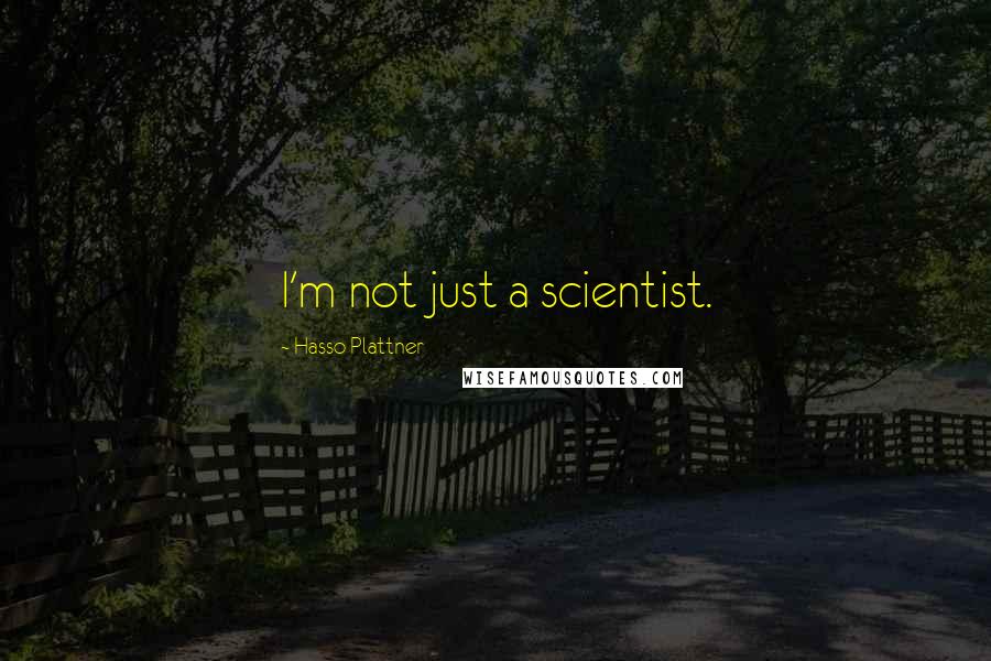 Hasso Plattner quotes: I'm not just a scientist.