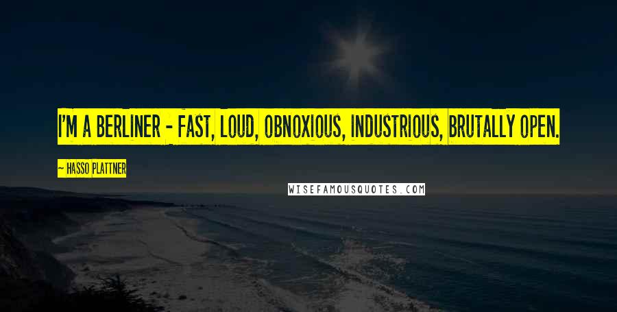 Hasso Plattner quotes: I'm a Berliner - fast, loud, obnoxious, industrious, brutally open.