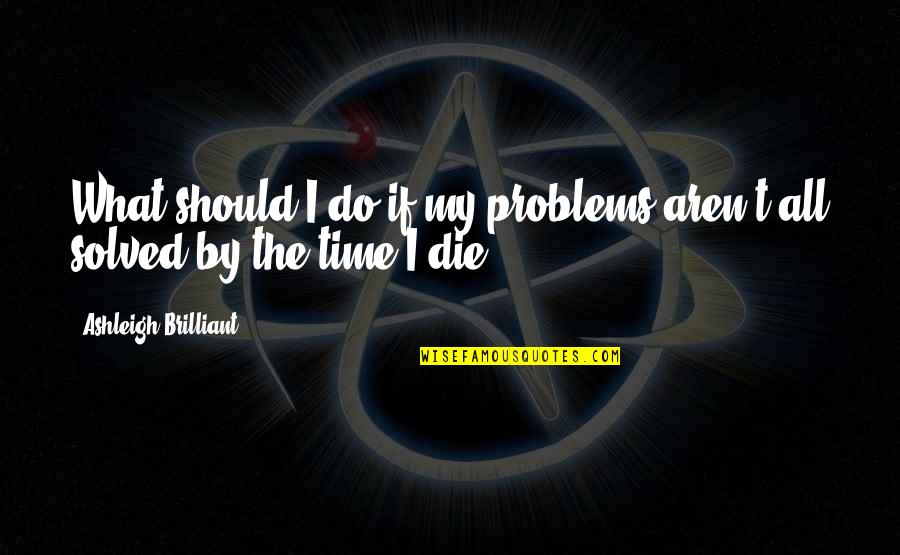 Hasso Von Quotes By Ashleigh Brilliant: What should I do if my problems aren't