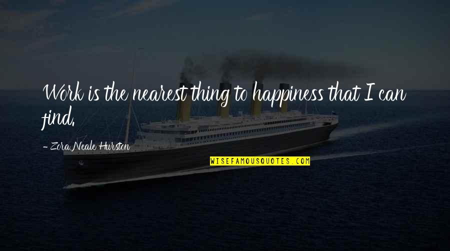 Hassoun Bird Quotes By Zora Neale Hurston: Work is the nearest thing to happiness that Hassoun Bird Quotes By Zora Neale Hurston: Work is the nearest thing to happiness that
