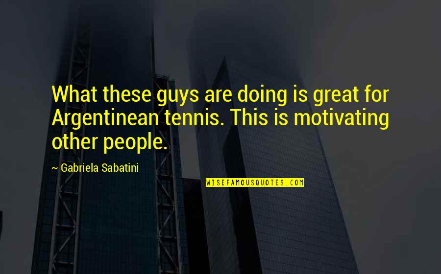 Hassun Chidori Quotes By Gabriela Sabatini: What these guys are doing is great for Hassun Chidori Quotes By Gabriela Sabatini: What these guys are doing is great for