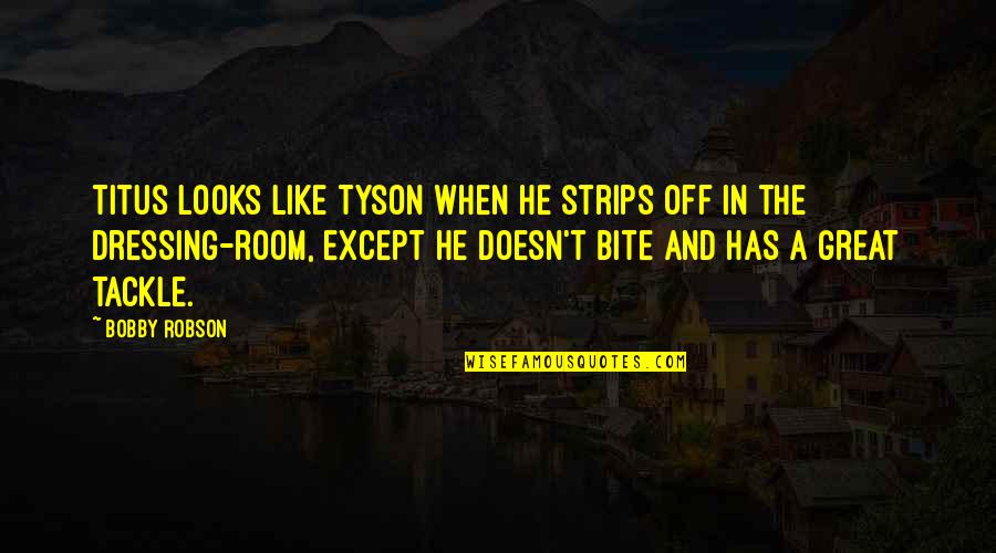 Has't Quotes By Bobby Robson: Titus looks like Tyson when he strips off Has't Quotes By Bobby Robson: Titus looks like Tyson when he strips off