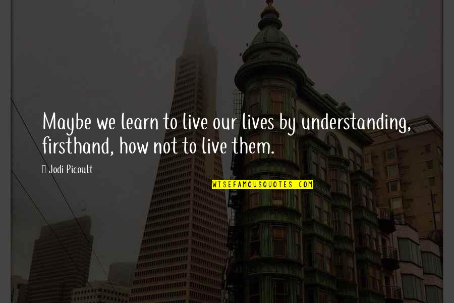 Hasta La Vista Quotes By Jodi Picoult: Maybe we learn to live our lives by