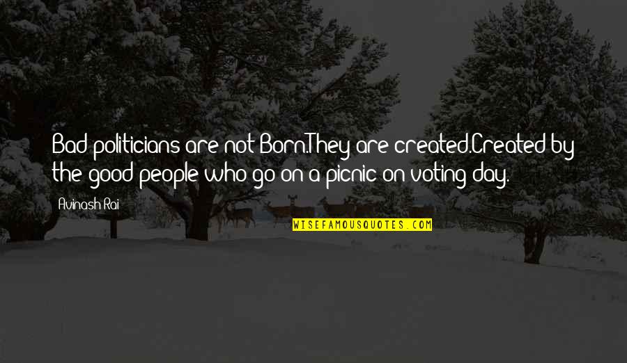 Hasta Luego Quotes By Avinash Rai: Bad politicians are not Born.They are created.Created by