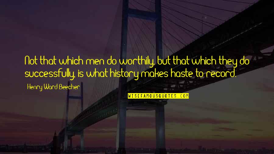 Haste Quotes By Henry Ward Beecher: Not that which men do worthily, but that