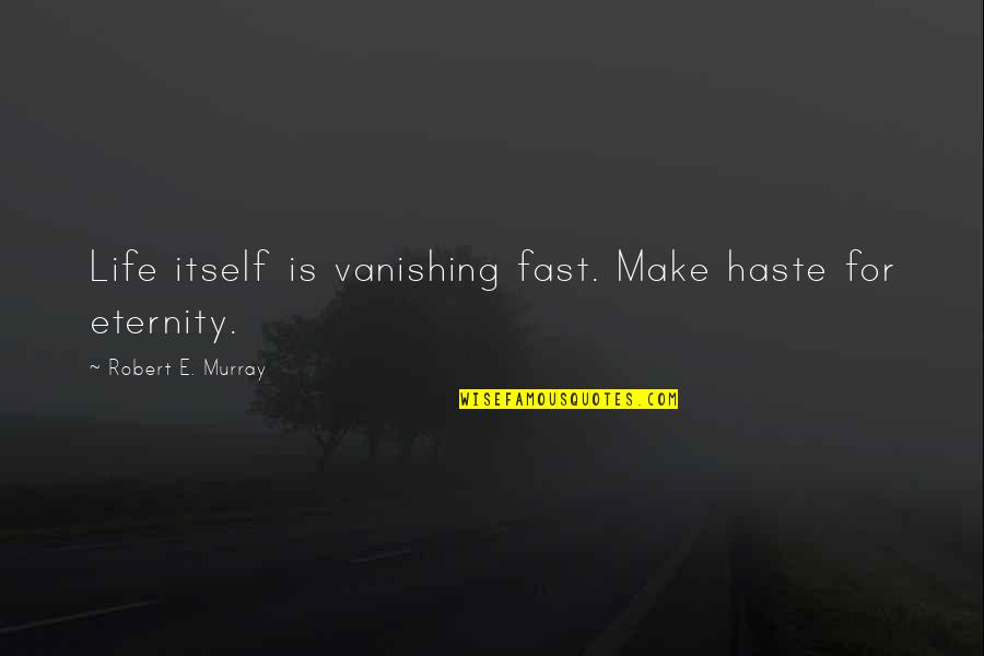 Haste Quotes By Robert E. Murray: Life itself is vanishing fast. Make haste for
