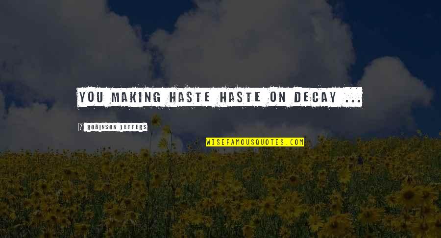 Haste Quotes By Robinson Jeffers: You making haste haste on decay ...
