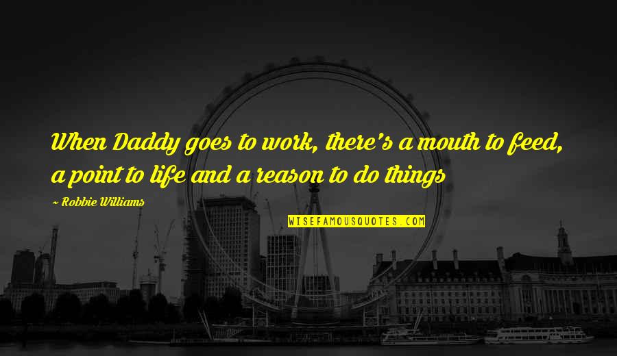 Hastened Death Quotes By Robbie Williams: When Daddy goes to work, there's a mouth Hastened Death Quotes By Robbie Williams: When Daddy goes to work, there's a mouth
