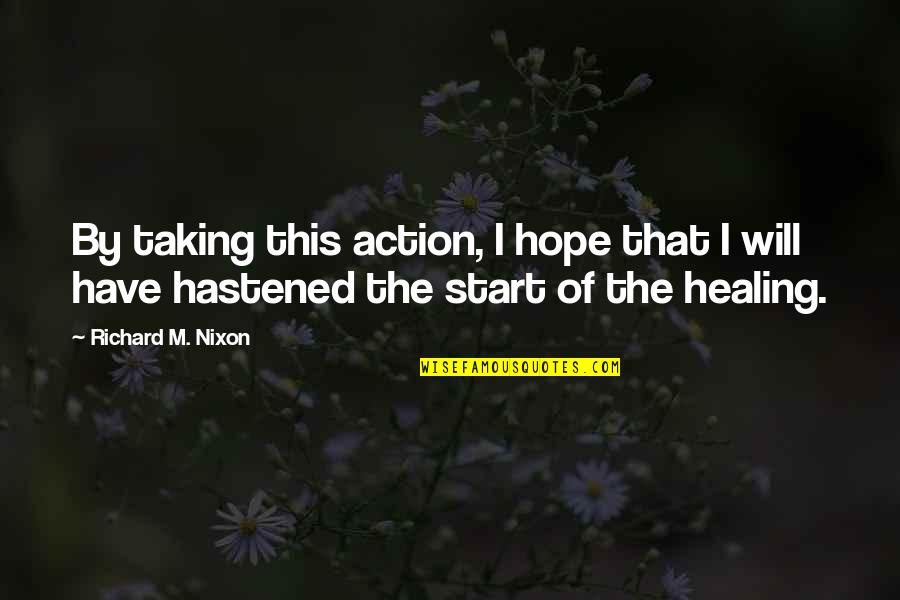 Hastened Quotes By Richard M. Nixon: By taking this action, I hope that I