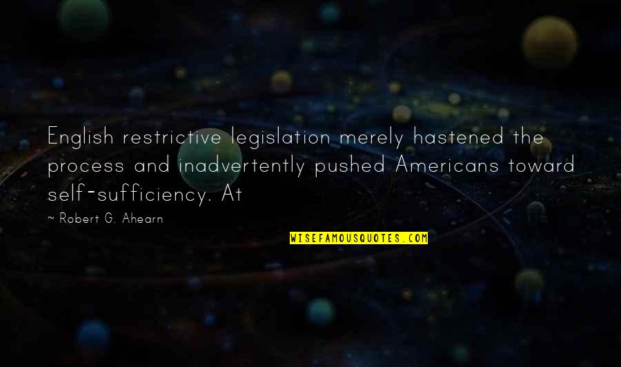 Hastened Quotes By Robert G. Ahearn: English restrictive legislation merely hastened the process and