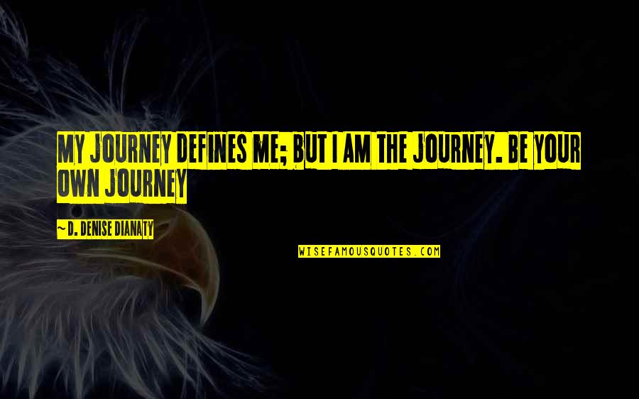 Hastens Quotes By D. Denise Dianaty: My journey defines me; but I AM the