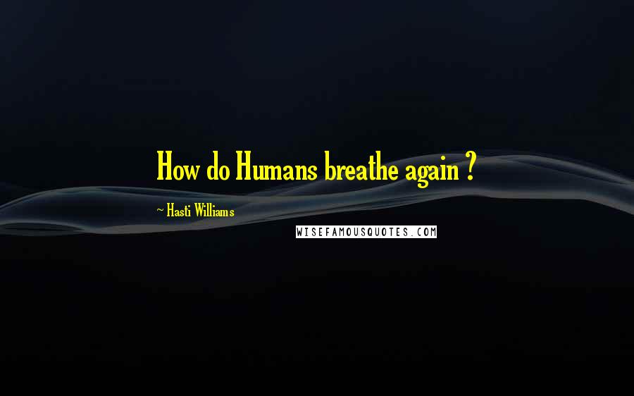 Hasti Williams quotes: How do Humans breathe again ?