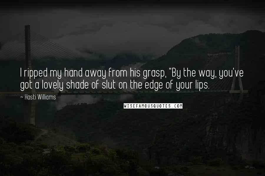 Hasti Williams quotes: I ripped my hand away from his grasp, "By the way, you've got a lovely shade of slut on the edge of your lips.