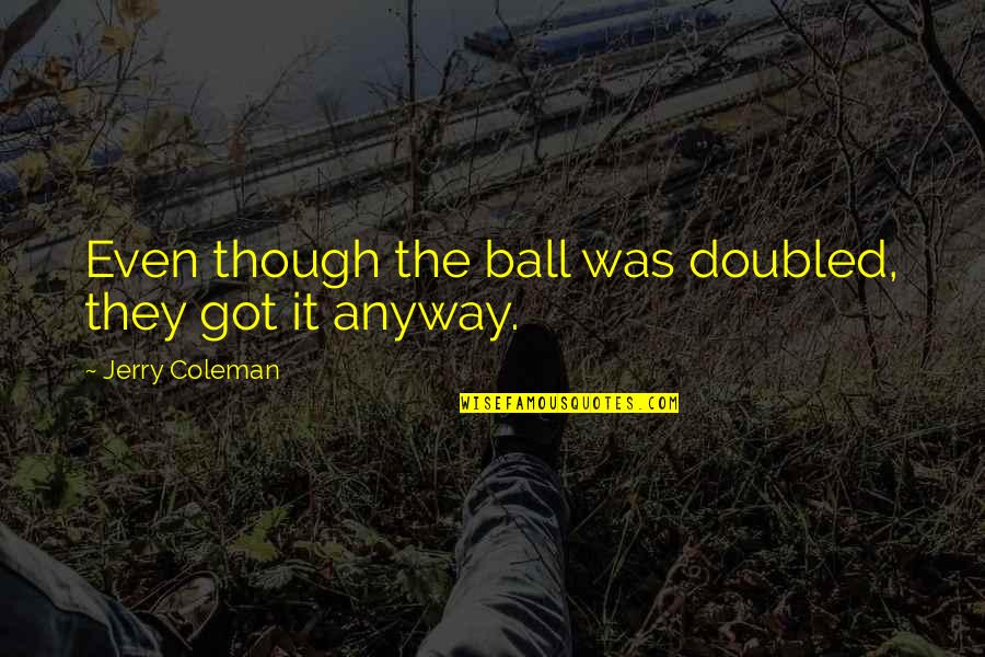Hastid Quotes By Jerry Coleman: Even though the ball was doubled, they got