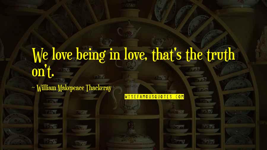 Hastiness Quotes By William Makepeace Thackeray: We love being in love, that's the truth